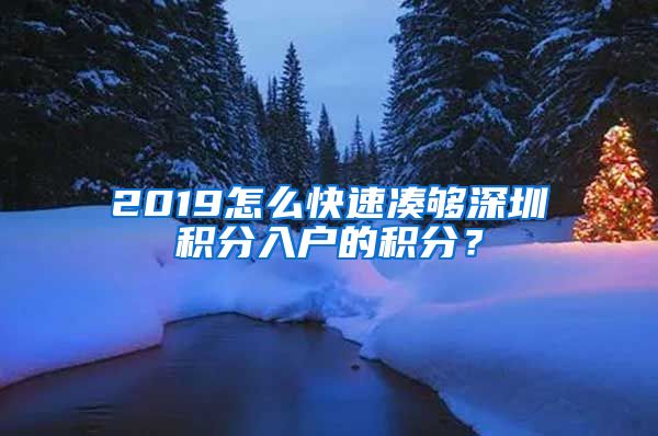 2019怎么快速凑够深圳积分入户的积分？