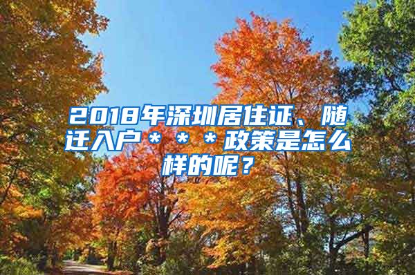 2018年深圳居住证、随迁入户＊＊＊政策是怎么样的呢？