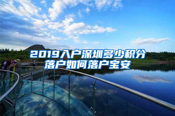 2019入户深圳多少积分落户如何落户宝安