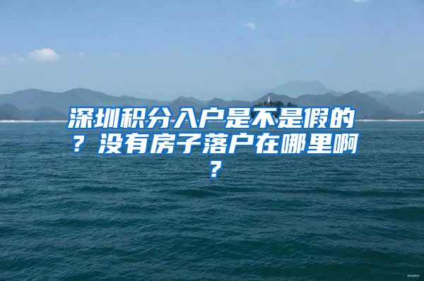 深圳积分入户是不是假的？没有房子落户在哪里啊？