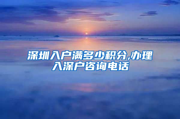 深圳入户满多少积分,办理入深户咨询电话