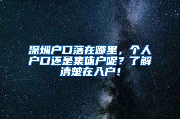 深圳户口落在哪里，个人户口还是集体户呢？了解清楚在入户！