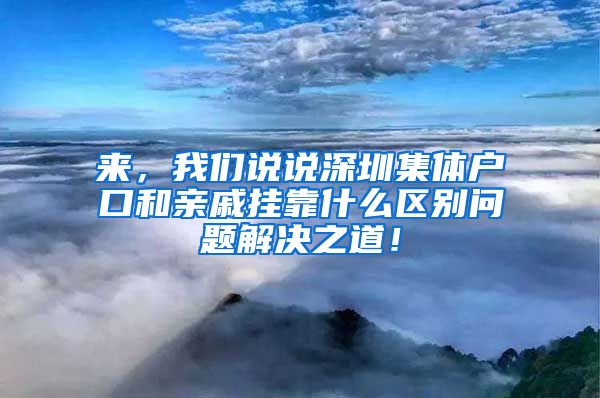 来，我们说说深圳集体户口和亲戚挂靠什么区别问题解决之道！