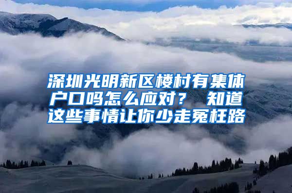 深圳光明新区楼村有集体户口吗怎么应对？ 知道这些事情让你少走冤枉路