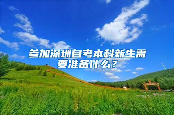 参加深圳自考本科新生需要准备什么？