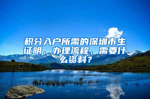 积分入户所需的深圳市生证明，办理流程，需要什么资料？