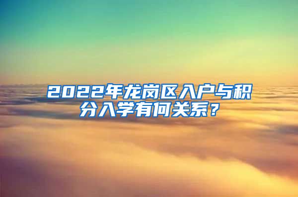 2022年龙岗区入户与积分入学有何关系？