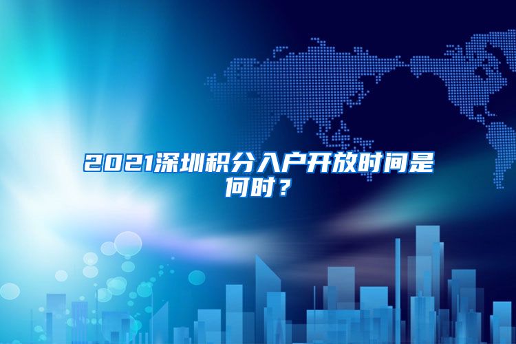 2021深圳积分入户开放时间是何时？