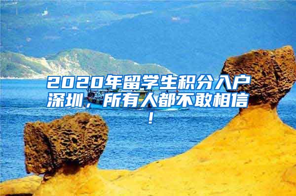 2020年留学生积分入户深圳，所有人都不敢相信！