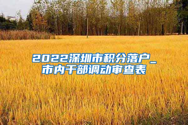 2022深圳市积分落户_市内干部调动审查表