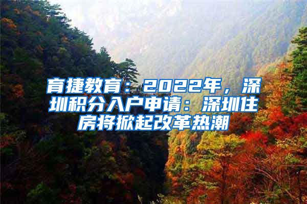 育捷教育：2022年，深圳积分入户申请：深圳住房将掀起改革热潮