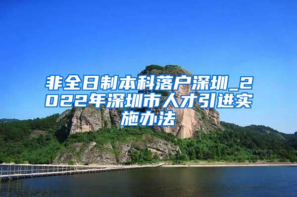 非全日制本科落户深圳_2022年深圳市人才引进实施办法