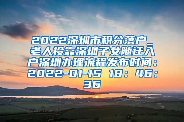 2022深圳市积分落户_老人投靠深圳子女随迁入户深圳办理流程发布时间：2022-01-15 18：46：36