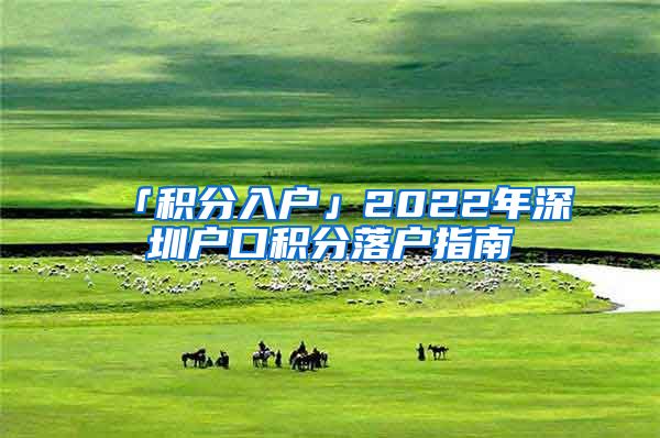 「积分入户」2022年深圳户口积分落户指南