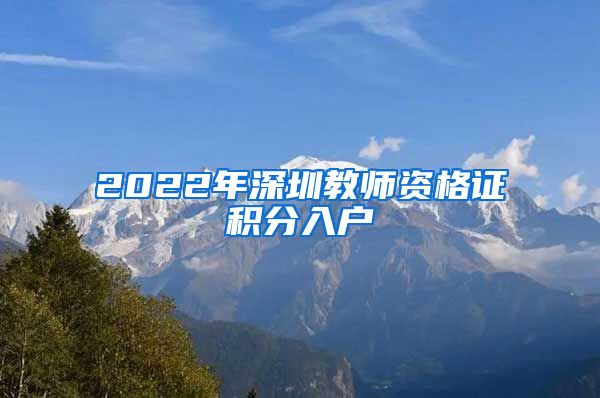 2022年深圳教师资格证积分入户