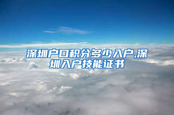 深圳户口积分多少入户,深圳入户技能证书