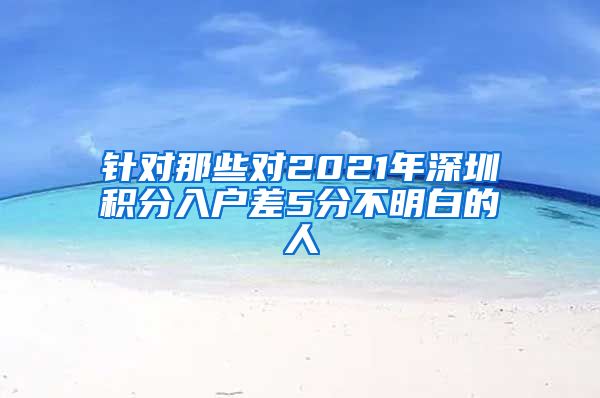 针对那些对2021年深圳积分入户差5分不明白的人