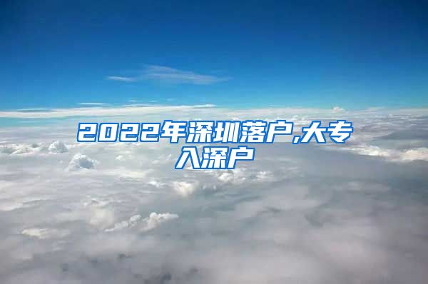 2022年深圳落户,大专入深户