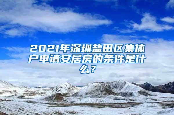 2021年深圳盐田区集体户申请安居房的条件是什么？