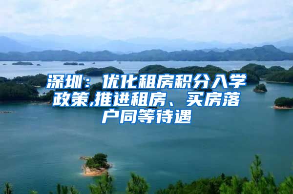 深圳：优化租房积分入学政策,推进租房、买房落户同等待遇