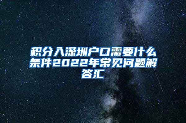 积分入深圳户口需要什么条件2022年常见问题解答汇