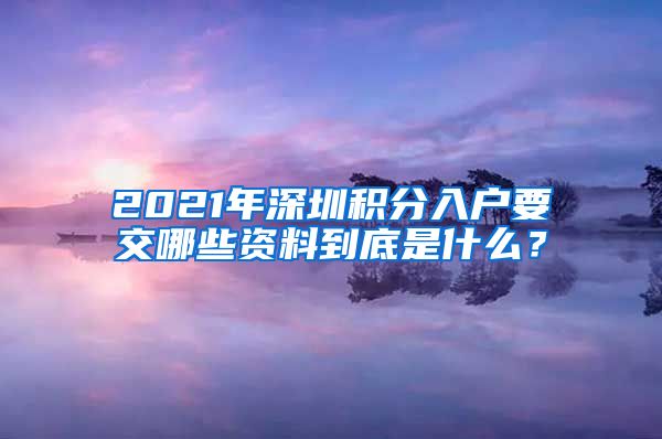 2021年深圳积分入户要交哪些资料到底是什么？