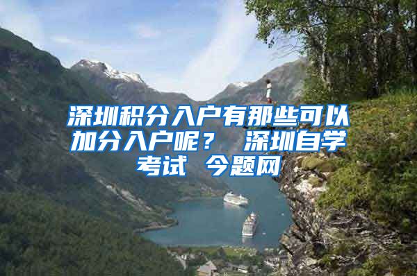 深圳积分入户有那些可以加分入户呢？ 深圳自学考试 今题网