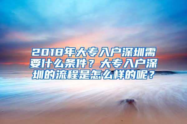 2018年大专入户深圳需要什么条件？大专入户深圳的流程是怎么样的呢？