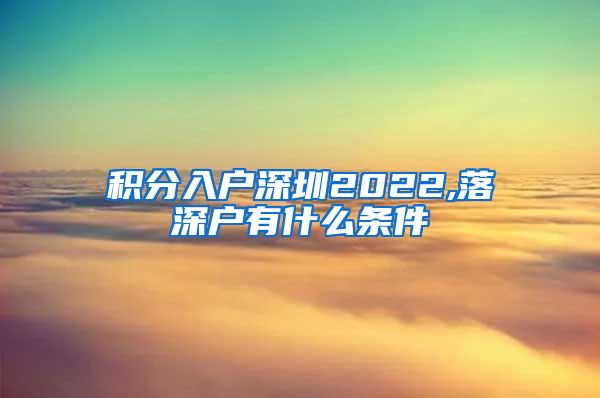 积分入户深圳2022,落深户有什么条件