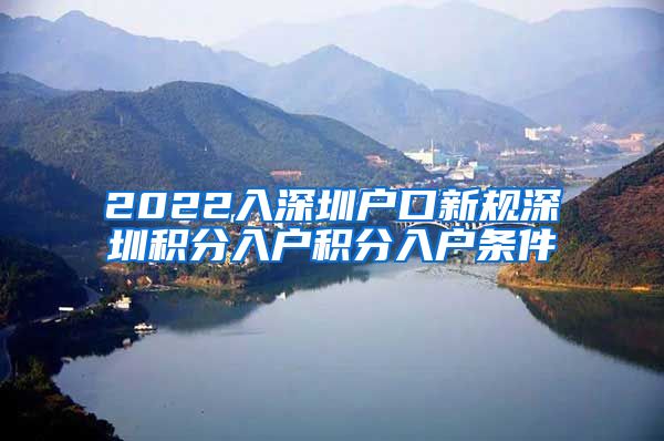 2022入深圳户口新规深圳积分入户积分入户条件