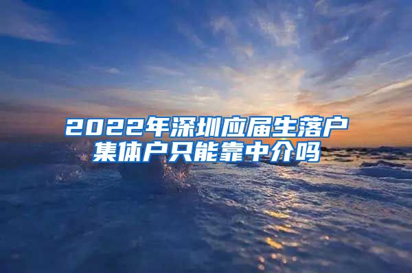 2022年深圳应届生落户集体户只能靠中介吗