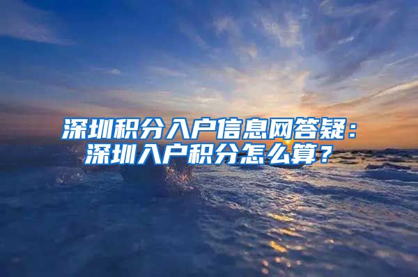 深圳积分入户信息网答疑：深圳入户积分怎么算？