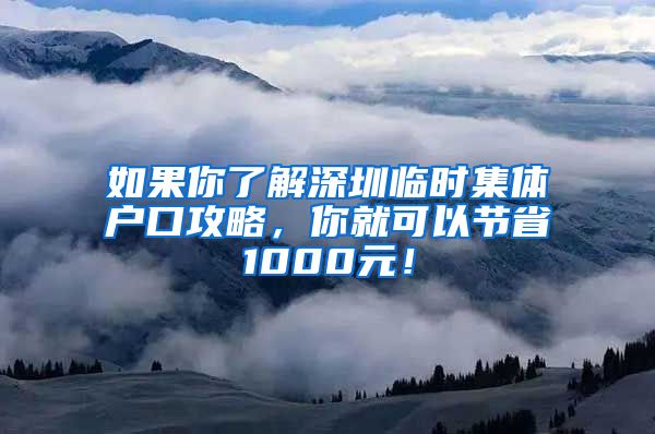 如果你了解深圳临时集体户口攻略，你就可以节省1000元！