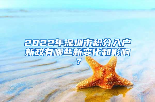 2022年深圳市积分入户新政有哪些新变化和影响？