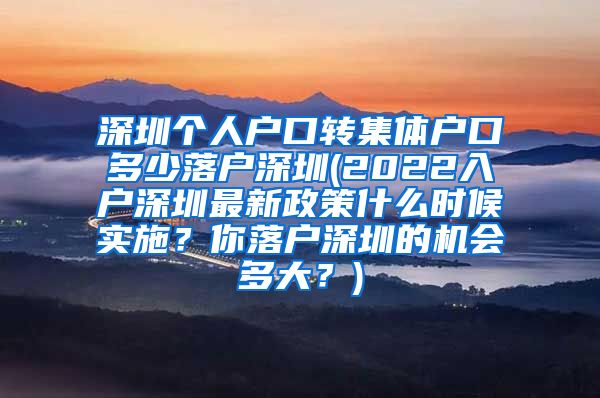 深圳个人户口转集体户口多少落户深圳(2022入户深圳最新政策什么时候实施？你落户深圳的机会多大？)