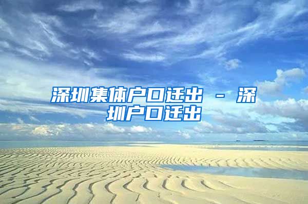 深圳集体户口迁出 - 深圳户口迁出