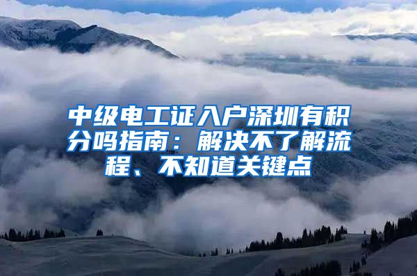 中级电工证入户深圳有积分吗指南：解决不了解流程、不知道关键点