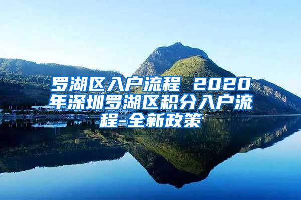 罗湖区入户流程 2020年深圳罗湖区积分入户流程-全新政策