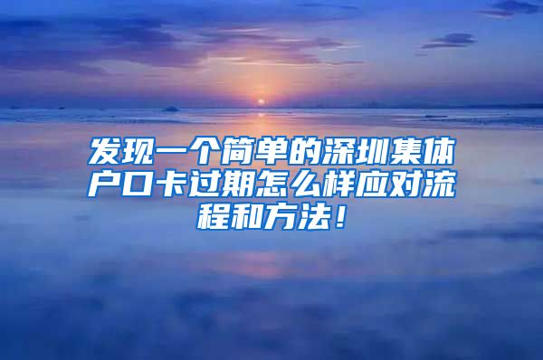 发现一个简单的深圳集体户口卡过期怎么样应对流程和方法！