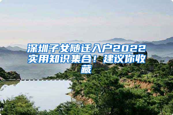 深圳子女随迁入户2022实用知识集合！建议你收藏