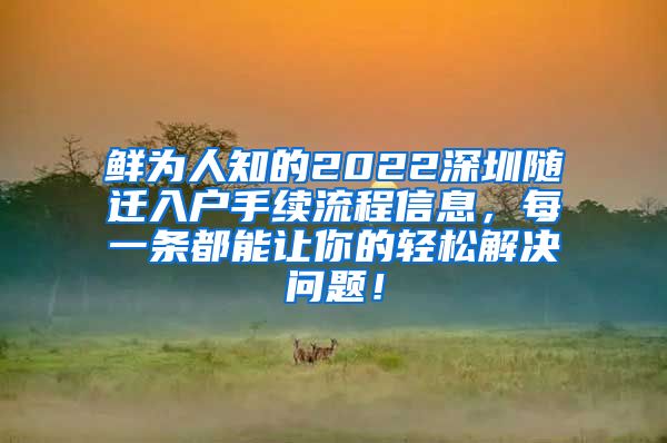 鲜为人知的2022深圳随迁入户手续流程信息，每一条都能让你的轻松解决问题！