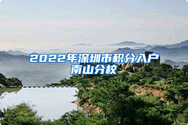 2022年深圳市积分入户南山分校