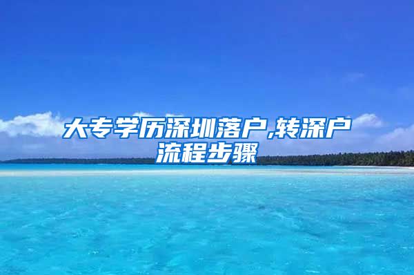 大专学历深圳落户,转深户流程步骤