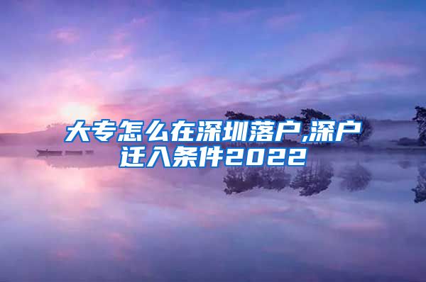 大专怎么在深圳落户,深户迁入条件2022