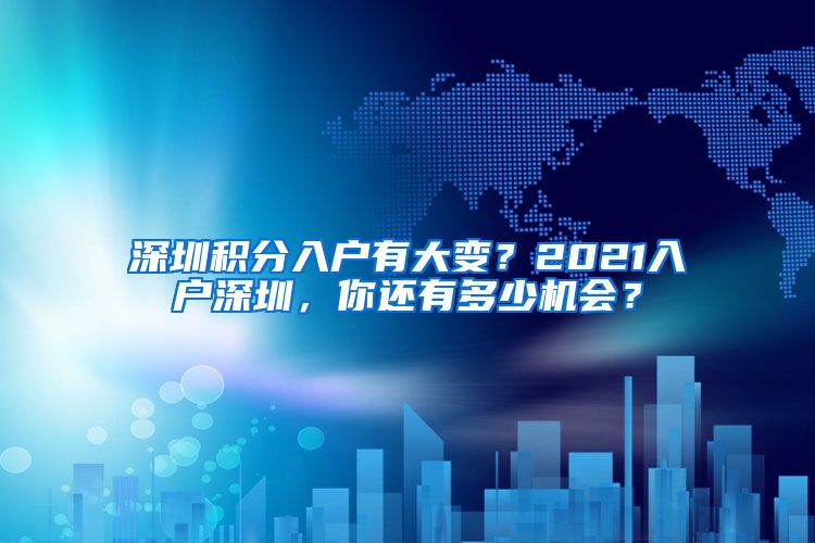 深圳积分入户有大变？2021入户深圳，你还有多少机会？