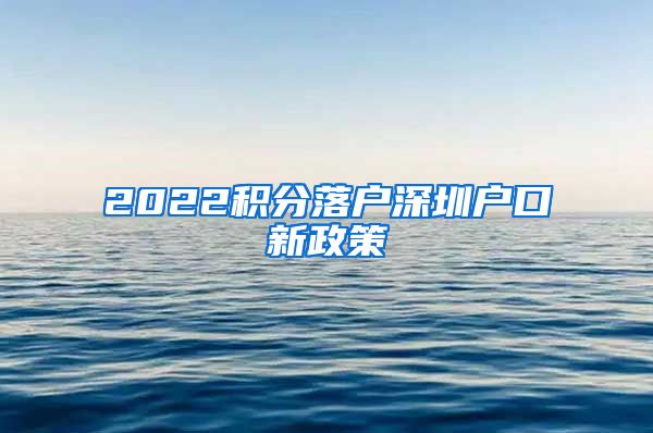 2022积分落户深圳户口新政策