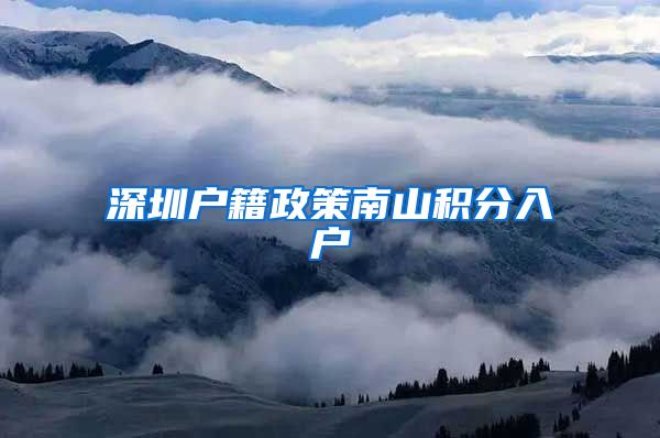 深圳户籍政策南山积分入户