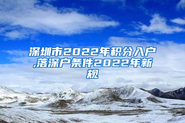 深圳市2022年积分入户,落深户条件2022年新规