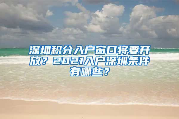 深圳积分入户窗口将要开放？2021入户深圳条件有哪些？