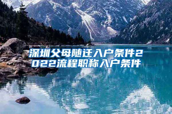 深圳父母随迁入户条件2022流程职称入户条件